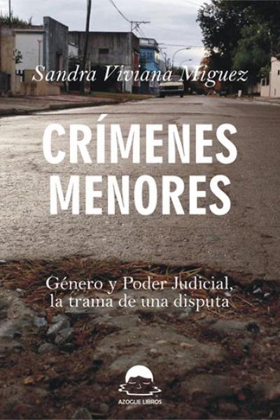 CRÍMENES MENORES. Género y Poder Judicial, la trama de una disputa. Sandra Viviana Miguez.