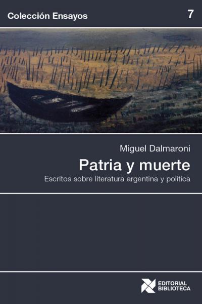 Patria y muerte. Escritos sobre literatura y política argentina. Miguel Dalmaroni. Colección Ensayos