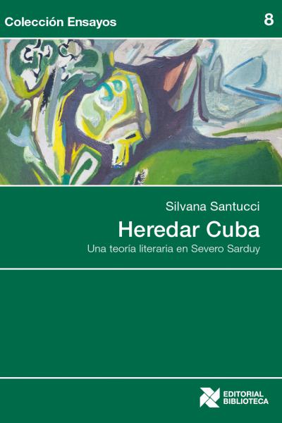 Heredar Cuba Heredar Cuba. Una teoría literaria en Severo Sarduy, de Silvana Santucci. Colección Ensayos
