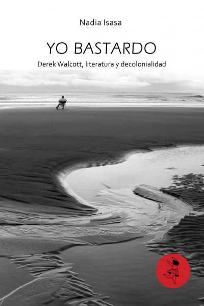 Isasa, Nadia. Yo bastardo: Derek Walcott, literatura y decolonialidad (ensayo)