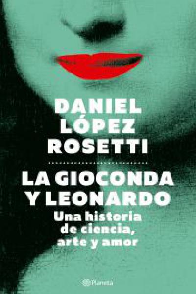La Gioconda y Leonardo. Una historia de ciencia, arte y amor. Autor: Daniel López Rosetti