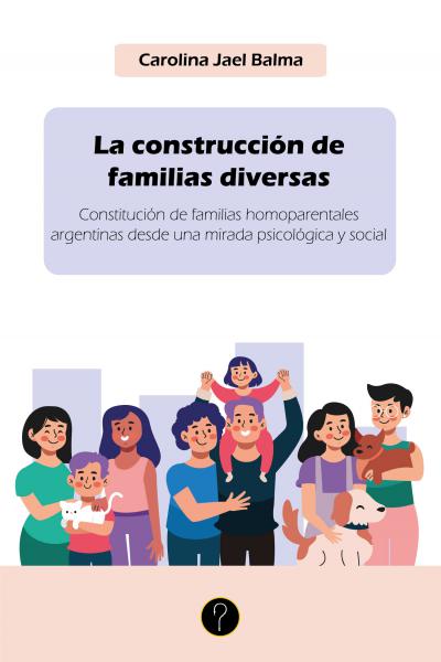La construcción de familias diversas: Constitución de familias homoparentales argentinas desde una mirada psicológica y social