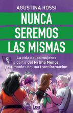 Nunca seremos las mismas. La vida de las mujeres a partir del Ni Una Menos: testimonios de una transformación convoca a las voces y los sentires de quince mujeres de distintas edades y diversas trayectorias vitales que comparten de manera genuina sus vivencias, su antes y después de Ni Una Menos.