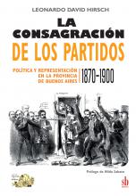 La consagración de los partidos. Política y representación en la provincia de Buenos Aires, 1870-1900, de Leonardo David Hirsch