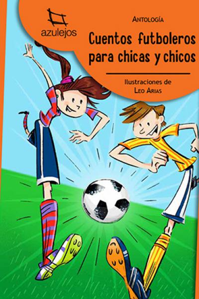 Cuentos futboleros para chicas y chicos   Varios autores | Ilustraciones: Leo Arias