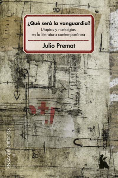 ¿Qué será la vanguardia?: Utopías y nostalgias en la literatura contemporánea (2021) de Julio Premat