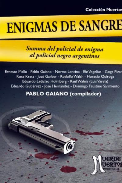 Enigmas de sangre. Summa del policial de enigma al policial negro argentinos (2015). Cuentos y fragmentos de novelas. 120 páginas. 21x15. ISBN 978-987-29741-4-5. Compilador: Lic. Pablo Gaiano. Autores: Ernesto Mallo, Pablo Gaiano, Efe Vogelius, Goga Pizarro, Norma Lencina, Rosa Kratz, José Garber, Rodolfo Walsh, Horacio Quiroga, Eduardo Ladislao Holmberg, Raúl Waleis, Eduardo Gutiérrez, José Hernández y Domingo Faustino Sarmiento. Editor: José María Marcos. 