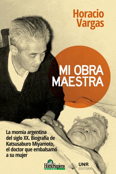 Mi obra maestra. La momia argentina del siglo XX. Biografía de Katsusaburo Miyamoto, el doctor que embalsamó a su mujer´. Horacio Vargas