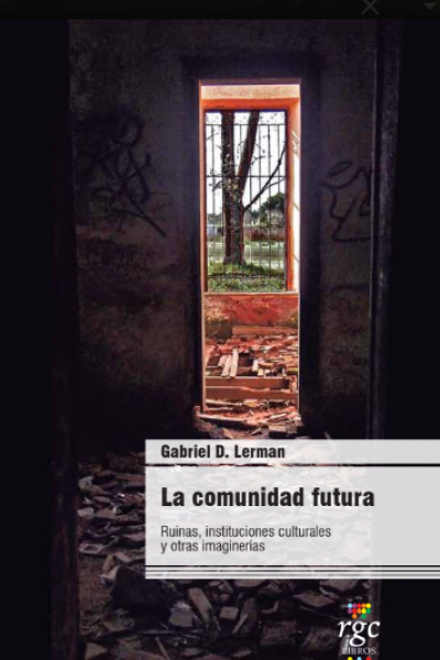 La comunidad futura. Ruinas, instituciones culturales y otras imaginerías.