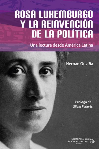 El homenaje de Hernán Ouviña a Rosa Luxemburgo es un ejemplo poderoso de cómo nuestra lectura del pasado se torna viva cuando está motivada por preguntas, luchas y preocupaciones del presente.