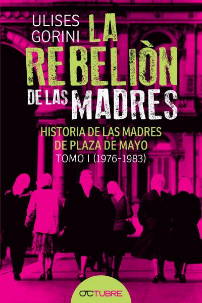 La rebelión de las Madres. Historia de las Madres de Plaza de Mayo