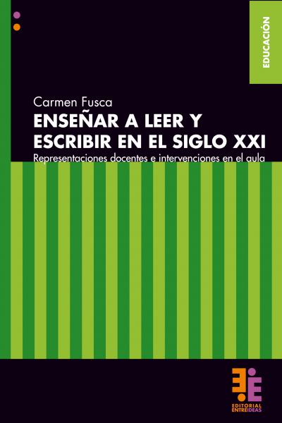 Enseñar a leer y a escribir en el siglo XXI. Representaciones docentes e intervenciones en el aula. Carmen Fusca