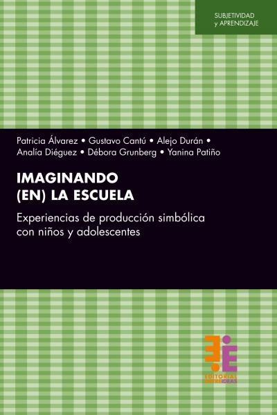 IMAGINANDO (EN) LA ESCUELA Experiencias de producción simbólica con niños y adolescentes.Patricia Álvarez, Gustavo Cantú, Alejo Durán, Analía Diéguez, Débora Grunberg, Yanina Patiño