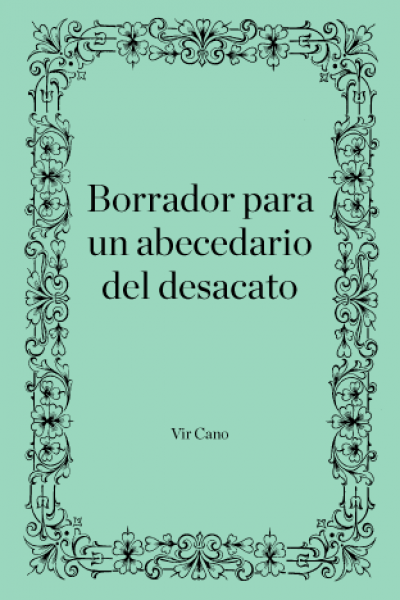 Vir Cano borronea sus apuntes en desacato ante lo dado, como quien se arriesga a la apuesta de hablar, de decir, de dejarse tomar por las palabras, allí donde ellas son refugio y trinchera, terreno y delirio, placer y peligro.