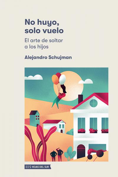 No huyo, solo vuelo - El arte de soltar a los hijos. De Alejandro Schujman