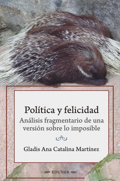 La política y la felicidad mantienen una relación conflictiva, nos dice la autora, al tiempo que advierte que la presentación de la misma como imposible es una «versión».  El dilema de los puercoespines desarrolla la idea de que ante el frío éstos tienen que encontrar una distancia óptima para darse abrigo sin lastimarse. Gladis Martínez recoge esta formulación cuando refiere al «drama al que es convocada la relación entre política y felicidad, cercándola en una lucha de puercoespines que por evitar el conf