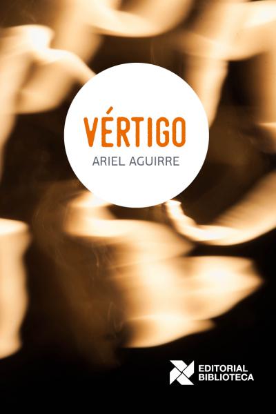 Vértigo, Autor: Ariel Aguirre. Colección Prosistas N° 5 / 1° edición. Rosario, Editorial Biblioteca.