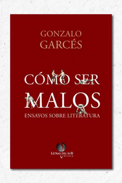 Cómo ser malos. Ensayos sobre literatura, Gonzalo Garcés