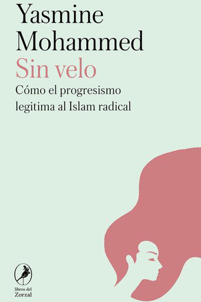 Sin velo. Cómo el progresismo legitima al Islam radical, de Yasmine Mohammed