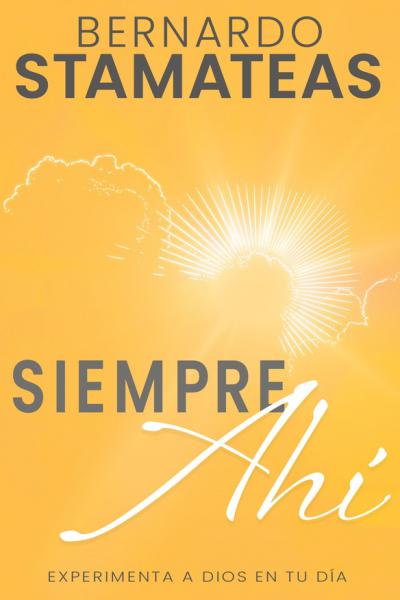 "SIEMPRE AHÍ - Experimenta a Dios en tu día" de Bernardo Stamateas