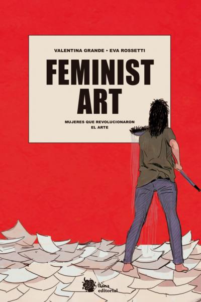 "FEMINIST ART - Mujeres que revolucionaron el arte" de Valentina Grande y Eva Rossetti