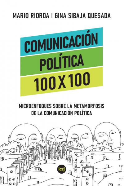 Comunicación política 100 x 100 : microenfoques sobre la metamorfosis de la comunicación política (Mario Riorda, Gina Sibaja Quesada)