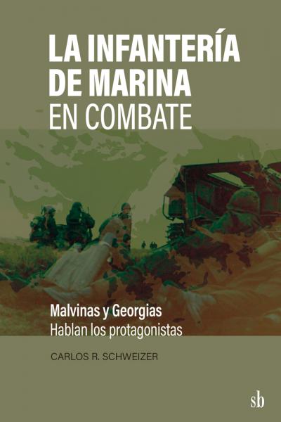 La Infantería de Marina en combate. Malvinas y Georgias: hablan los protagonistas, de Carlos Schweizer