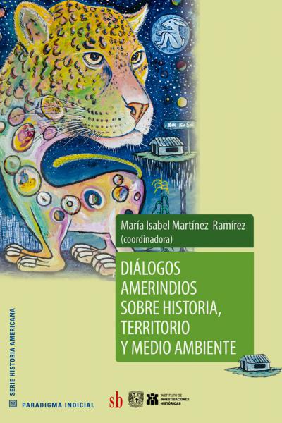 Diálogos amerindios sobre historia, territorio y medio ambiente. Coordinadora: María Isabel Martínez Ramírez