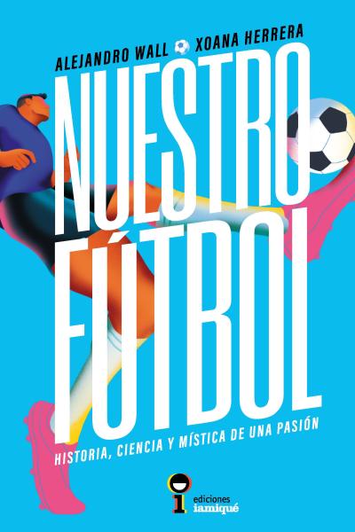 Nuestro fútbol, historia, ciencia y mística de una pasión